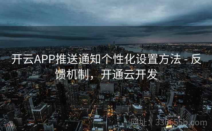 开云APP推送通知个性化设置方法 - 反馈机制,开通云开发