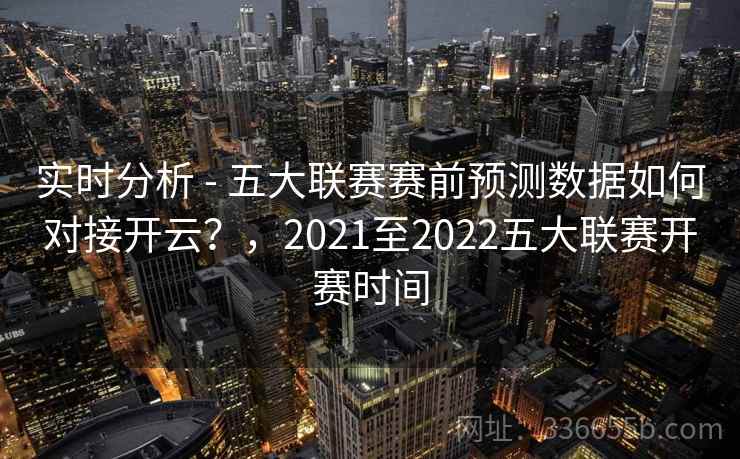 实时分析 - 五大联赛赛前预测数据如何对接开云？，2021至2022五大联赛开赛时间