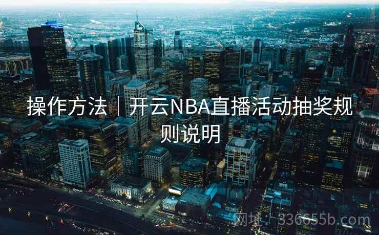 操作方法|开云NBA直播活动抽奖规则说明