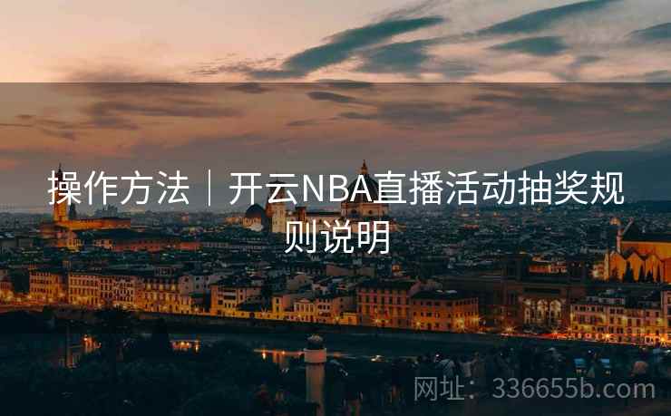 操作方法|开云NBA直播活动抽奖规则说明