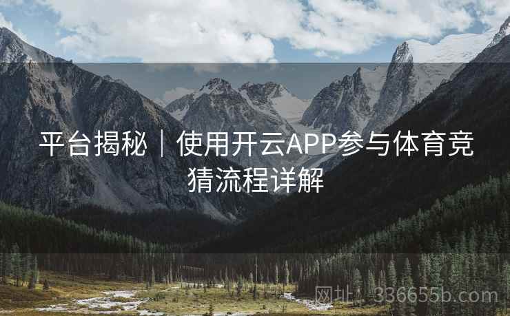 平台揭秘｜使用开云APP参与体育竞猜流程详解