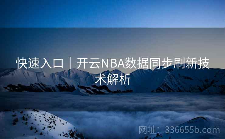 快速入口｜开云NBA数据同步刷新技术解析
