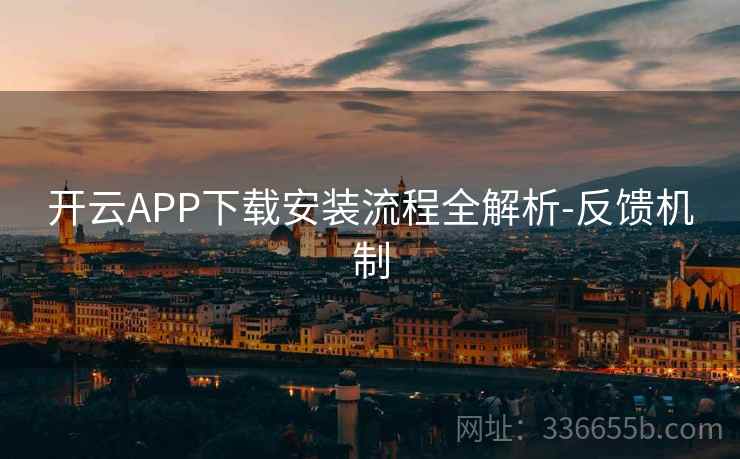 开云APP下载安装流程全解析-反馈机制
