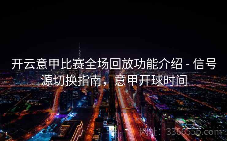 开云意甲比赛全场回放功能介绍 - 信号源切换指南,意甲开球时间