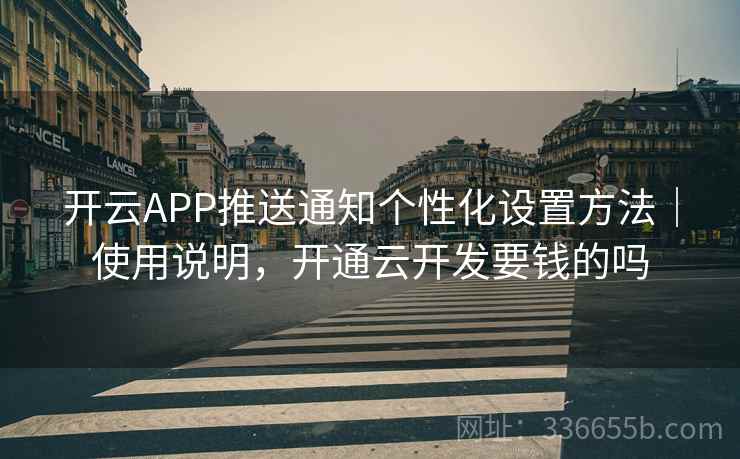开云APP推送通知个性化设置方法｜使用说明，开通云开发要钱的吗  第2张