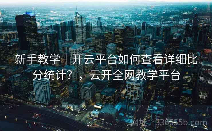 新手教学|开云平台如何查看详细比分统计?,云开全网教学平台