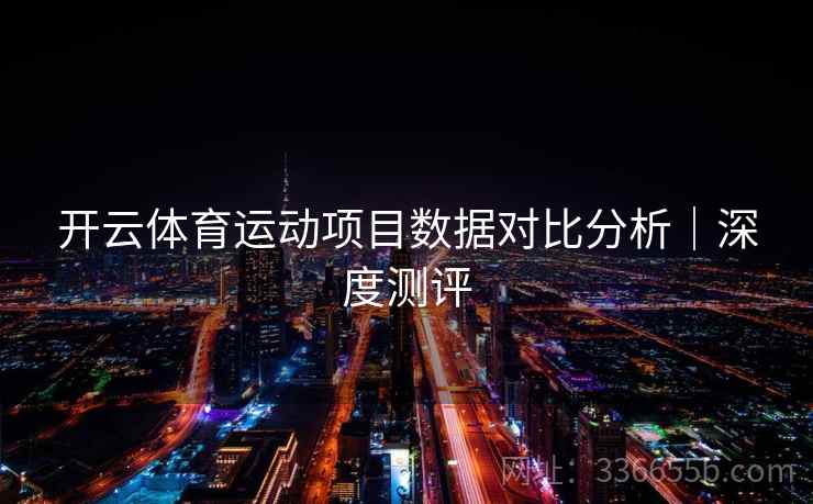开云体育运动项目数据对比分析｜深度测评