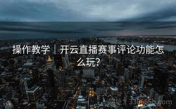 操作教学｜开云直播赛事评论功能怎么玩？