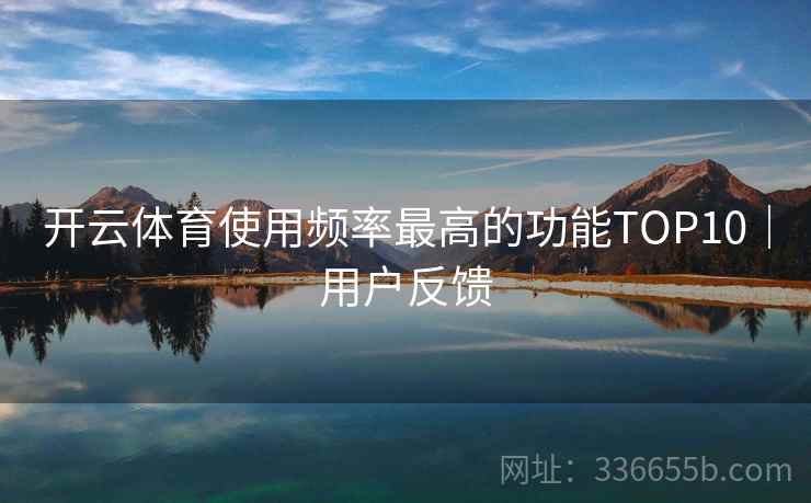 开云体育使用频率最高的功能TOP10｜用户反馈
