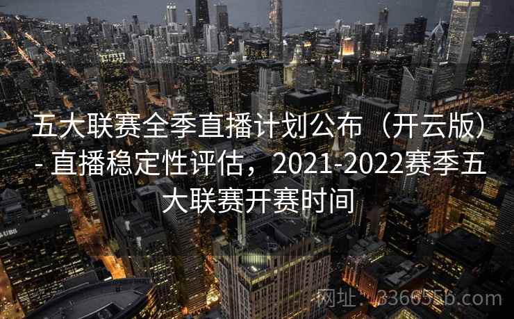 五大联赛全季直播计划公布（开云版） - 直播稳定性评估，2021-2022赛季五大联赛开赛时间