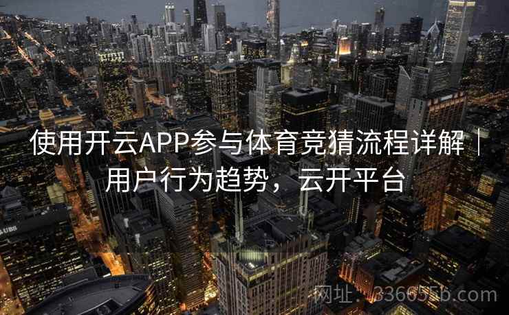 使用开云APP参与体育竞猜流程详解|用户行为趋势,云开平台