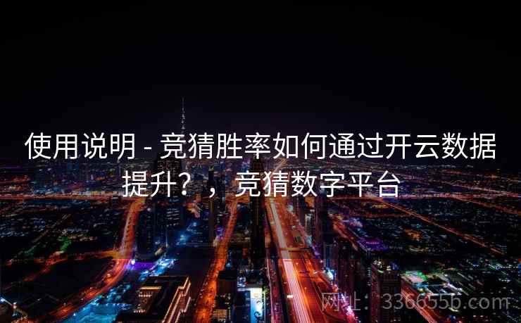 使用说明 - 竞猜胜率如何通过开云数据提升？，竞猜数字平台