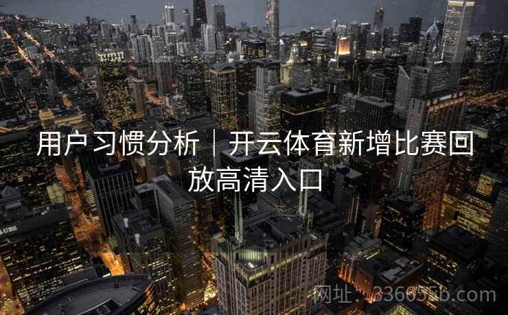 用户习惯分析｜开云体育新增比赛回放高清入口
