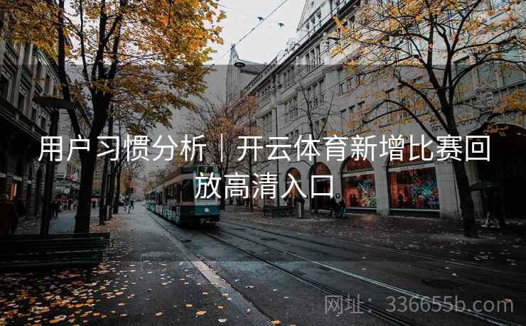 用户习惯分析｜开云体育新增比赛回放高清入口