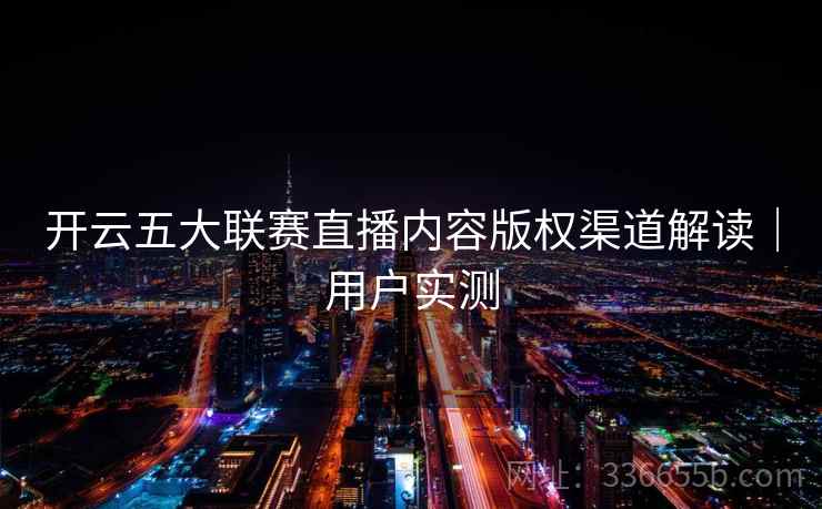 开云五大联赛直播内容版权渠道解读｜用户实测