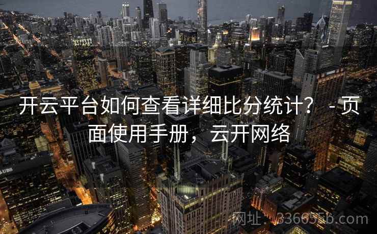 开云平台如何查看详细比分统计？ - 页面使用手册，云开网络