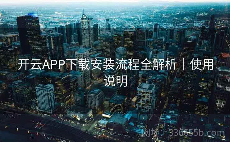 开云APP下载安装流程全解析｜使用说明
